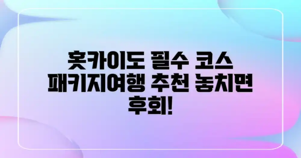 홋카이도 패키지여행, 놓치면 후회할 필수 코스